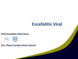 Encefalitis Viral
Enfermedades Infecciosas
Dra. Diana Carolyn Deras Gaucin
 