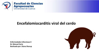 Encefalomiocarditis viral del cerdo
Enfermedades Infecciosas II
Dr. Manuel Soria
Realizado por: Diana Sharup
 