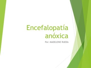 Encefalopatía
anóxica
Por: MADELEINE RUEDA
 