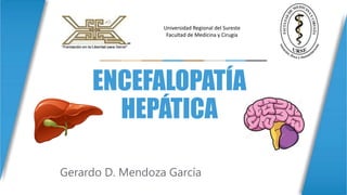 ENCEFALOPATÍA
HEPÁTICA
Gerardo D. Mendoza García
Universidad Regional del Sureste
Facultad de Medicina y Cirugía
 