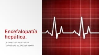 Encefalopatía
hepática.
ALVARADO GUERRERO ALEXIS.
UNIVERSIDAD DEL VALLE DE MÉXICO.
 