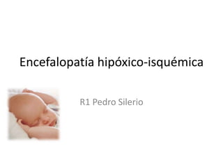 Encefalopatía hipóxico-isquémica
R1 Pedro Silerio
 