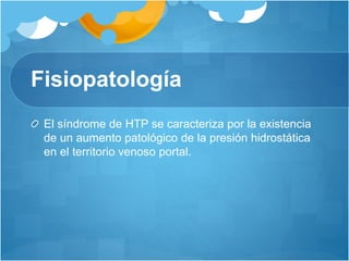 Fisiopatología
El síndrome de HTP se caracteriza por la existencia
de un aumento patológico de la presión hidrostática
en el territorio venoso portal.
 