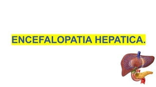 ENCEFALOPATIA HEPATICA.
 