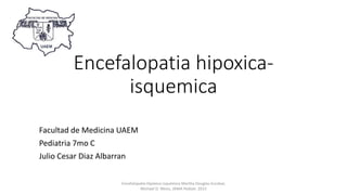 Encefalopatia hipoxica-
isquemica
Facultad de Medicina UAEM
Pediatria 7mo C
Julio Cesar Diaz Albarran
Encefalopatía Hipóxico isquémica Martha Douglas-Escobar,
Michael D. Weiss, JAMA Pediatr. 2015
 
