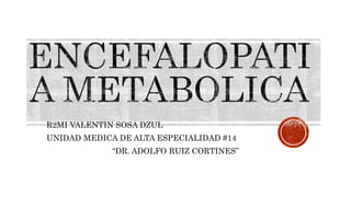 R2MI VALENTIN SOSA DZUL
UNIDAD MEDICA DE ALTA ESPECIALIDAD #14
“DR. ADOLFO RUIZ CORTINES”
 