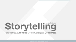Paralelismos, Analogias, Contextualizações Constantes
Guarapari 2016 - Renzo Colnago - ENCEJ
Storytelling
contar histórias
 