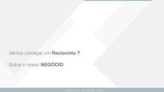 Vamos começar um Raciocínio ?
Sobre o nosso NEGÓCIO
Guarapari 2016 - Renzo Colnago - ENCEJ
 