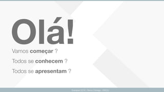 Olá!
Guarapari 2016 - Renzo Colnago - ENCEJ
Vamos começar ? 
Todos se conhecem ?  
Todos se apresentam ?
 