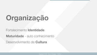 Organização
Fortalecimento Identidade  
Maturidade - auto conhecimento 
Desenvolvimento de Cultura
Guarapari 2016 - Renzo Colnago - ENCEJ
 