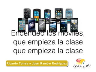Encended los móviles,
que empieza la clase
que empieza la clase
Ricardo Torres y José Ramó n RodríguezRicardo Torres y José Ramó n Rodríguez
 