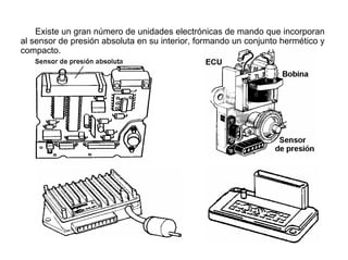 125/264
Existe un gran número de unidades electrónicas de mando que incorporan
al sensor de presión absoluta en su interior, formando un conjunto hermético y
compacto.
 