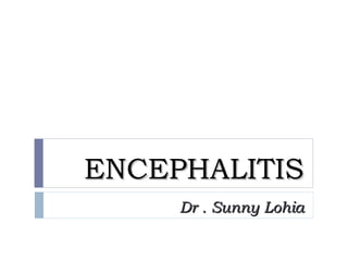 ENCEPHALITISENCEPHALITIS
Dr . Sunny LohiaDr . Sunny Lohia
 