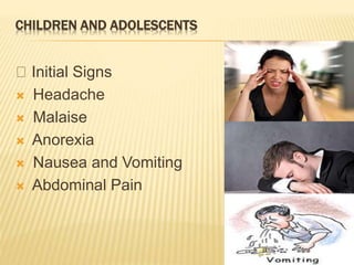 CHILDREN AND ADOLESCENTS
Initial Signs
 Headache
 Malaise
 Anorexia
 Nausea and Vomiting
 Abdominal Pain
 