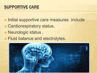 SUPPORTIVE CARE
 Initial supportive care measures include
 Cardiorespiratory status.
 Neurologic status .
 Fluid balance and electrolytes.
 
