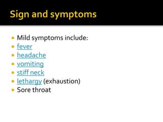  Mild symptoms include:
 fever
 headache
 vomiting
 stiff neck
 lethargy (exhaustion)
 Sore throat
 