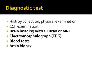  Histroy collection, physical examination
 CSF examination
 Brain imaging with CT scan or MRI
 Electroencephalograph (EEG)
 Blood tests
 Brain biopsy
 