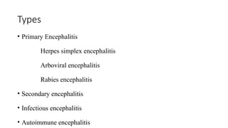 Types
• Primary Encephalitis
Herpes simplex encephalitis
Arboviral encephalitis
Rabies encephalitis
• Secondary encephalitis
• Infectious encephalitis
• Autoimmune encephalitis
 
