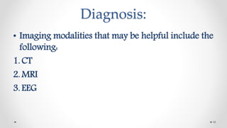 Diagnosis:
• Imaging modalities that may be helpful include the
following:
1. CT
2. MRI
3. EEG
16
 