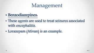 Management
• Benzodiazepines:
• These agents are used to treat seizures associated
with encephalitis.
• Lorazepam (Ativan) is an example.
25
 