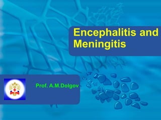 Encephalitis and
Meningitis
Prof. A.M.Dolgov
 