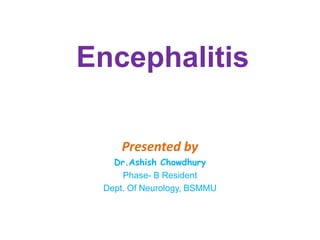 Encephalitis
Presented by
Dr.Ashish Chowdhury
Phase- B Resident
Dept. Of Neurology, BSMMU
 