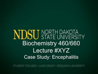 Biochemistry 460/660
Lecture #XYZ
Case Study: Encephalitis
°°
 