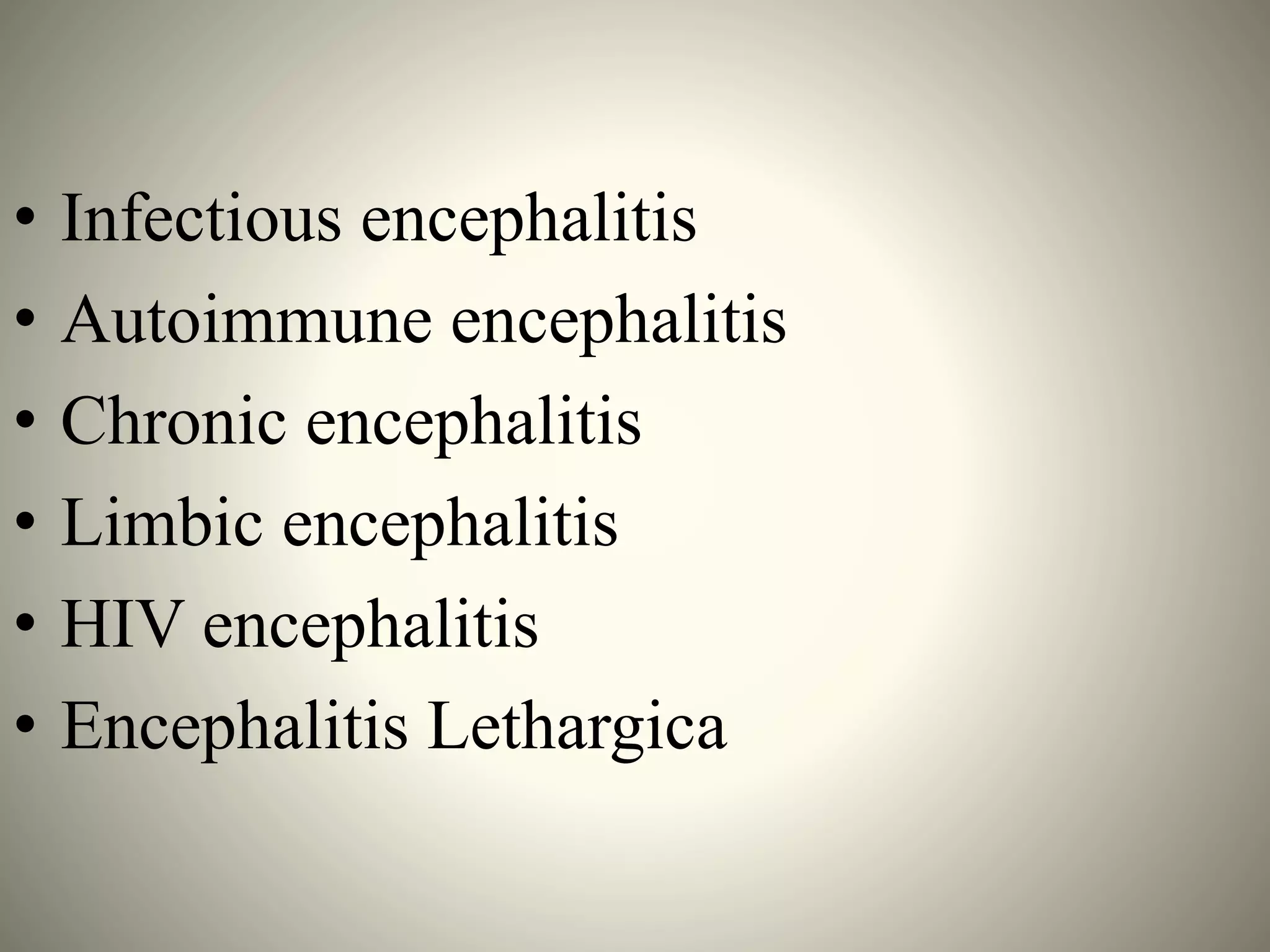 • Infectious encephalitis
• Autoimmune encephalitis
• Chronic encephalitis
• Limbic encephalitis
• HIV encephalitis
• Encephalitis Lethargica
 