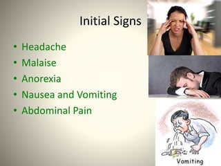 Initial Signs
• Headache
• Malaise
• Anorexia
• Nausea and Vomiting
• Abdominal Pain
 