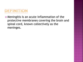  Meningitis is an acute inflammation of the
protective membranes covering the brain and
spinal cord, known collectively as the
meninges.
 