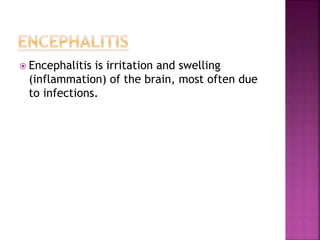  Encephalitis is irritation and swelling
(inflammation) of the brain, most often due
to infections.
 