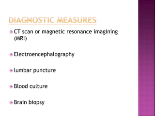  CT scan or magnetic resonance imagining
(MRI)
 Electroencephalography
 lumbar puncture
 Blood culture
 Brain biopsy
 