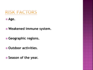  Age.
 Weakened immune system.
 Geographic regions.
 Outdoor activities.
 Season of the year.
 
