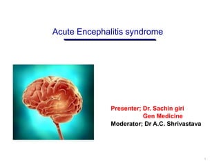 Acute Encephalitis syndrome
1
Presenter; Dr. Sachin giri
Gen Medicine
Moderator; Dr A.C. Shrivastava
 