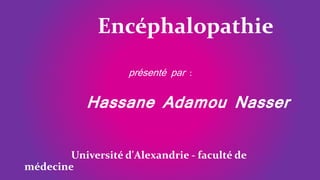 Encéphalopathie
présenté par :
Hassane Adamou Nasser
Université d'Alexandrie - faculté de
médecine
 