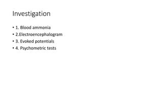 Investigation
• 1. Blood ammonia
• 2.Electroencephalogram
• 3. Evoked potentials
• 4. Psychometric tests
 