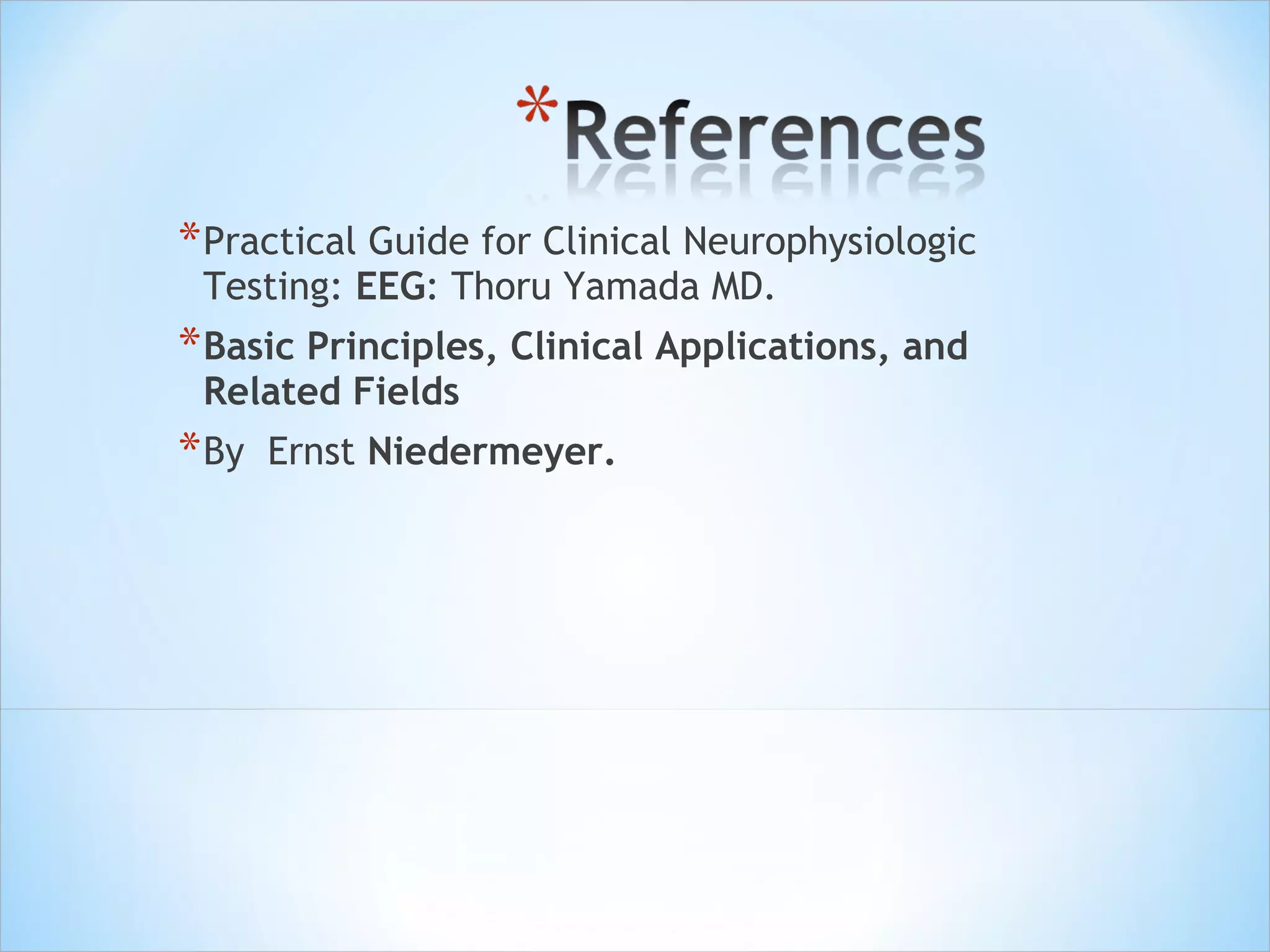 * Practical Guide for Clinical Neurophysiologic
Testing: EEG: Thoru Yamada MD.

* Basic Principles, Clinical Applications, and
Related Fields

* By

Ernst Niedermeyer.

 