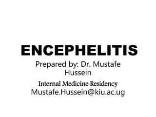ENCEPHELITIS
Prepared by: Dr. Mustafe
Hussein
Internal Medicine Residency
Mustafe.Hussein@kiu.ac.ug
 
