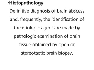 •Histopathology
Definitive diagnosis of brain abscess
and, frequently, the identification of
the etiologic agent are made by
pathologic examination of brain
tissue obtained by open or
stereotactic brain biopsy.
 