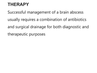 THERAPY
Successful management of a brain abscess
usually requires a combination of antibiotics
and surgical drainage for both diagnostic and
therapeutic purposes
 