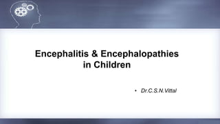 Encephalitis & Encephalopathies
in Children
• Dr.C.S.N.Vittal
 