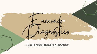 Encerado
Diagnóstico
Guillermo Barrera Sánchez
 