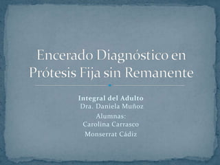 Integral del Adulto
Dra. Daniela Muñoz
Alumnas:
Carolina Carrasco
Monserrat Cádiz
 