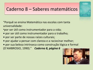Caderno 8 – Saberes matemáticosCaderno 8 – Saberes matemáticos
“Porquê se ensina Matemática nas escolas com tanta
universa...