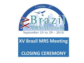 XV Brazil MRS Meeting
CLOSING CEREMONY
 