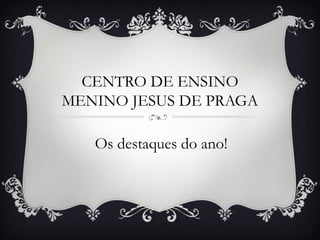 CENTRO DE ENSINO
MENINO JESUS DE PRAGA
Os destaques do ano!

 