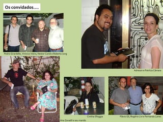 Os convidados.... Pedro Girardello, Vinícius Vieira, Nestor Candi e Roberto Jung Adreson e Patrícia Câmara Flávio Gil, Rogério Livi e Fernanda Lanes Cinthia Sfoggia Ana Zavadil e seu marido 