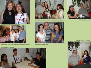Gaby Benedyct e Isabel de Castro Sílvia Giordani, seu  marido e Rosana Almendares Kiko Medeiros e Lu Juliana Frantz e amiga Hô Monteiro e amigos Roberto Jung e Carmelita Alexandre, Elise, Inês, Branca, Isabel e Raymundo 