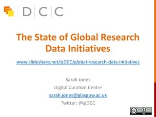 The State of Global Research
Data Initiatives
Sarah Jones
Digital Curation Centre
sarah.jones@glasgow.ac.uk
Twitter: @sjDCC
www.slideshare.net/sjDCC/global-research-data-initiatives
 