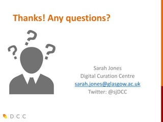 Thanks! Any questions?
Sarah Jones
Digital Curation Centre
sarah.jones@glasgow.ac.uk
Twitter: @sjDCC
 